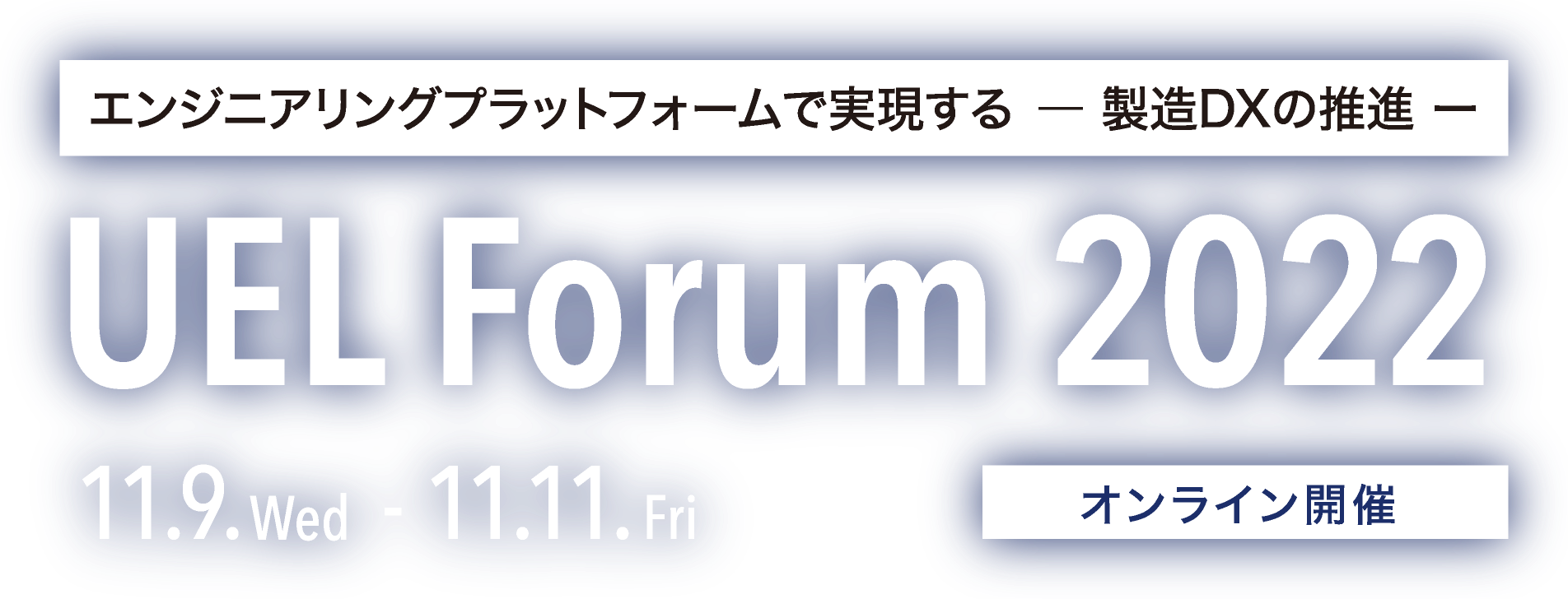 エンジニアリングプラットフォームで進化する 製造DXの推進 | UEL Forum 2022 | 11.10.Wed - 11.12.Fri [オンライン開催]