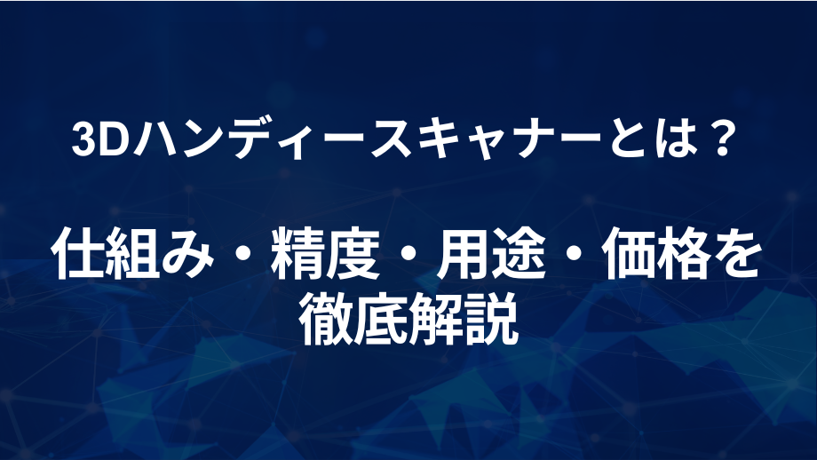 3Dハンディースキャナーとは？仕組み・精度・用途・価格を徹底解説