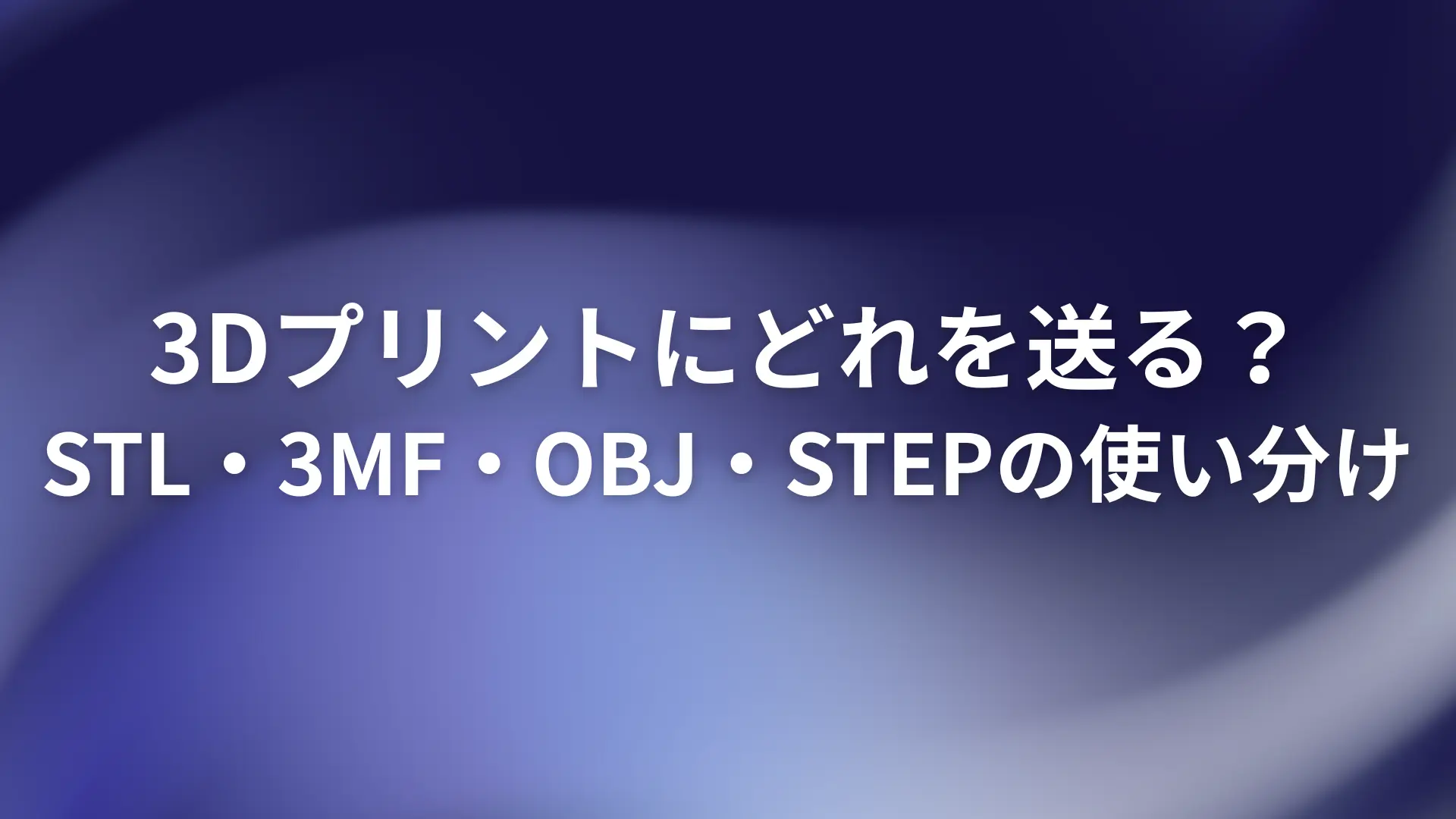青系のグラデーション背景に「3Dプリントにどれを送る？ STL・3MF・OBJ・STEPの使い分け」と書かれたサムネイル。