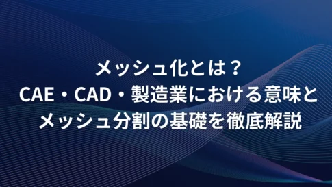 メッシュ化とは?CAE・CAD・製造業における意味とメッシュ分割の基礎を徹底解説