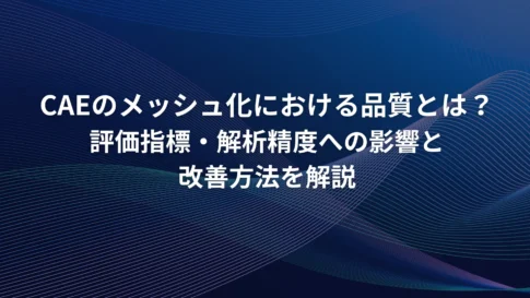 CAEのメッシュ化における品質とは？評価指標と解析精度への影響、改善方法を解説