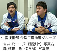 生産技術部 金型工場推進グループ 吉井 公一 氏(型設計)写真右 森 啓輔 氏(CAM)写真左