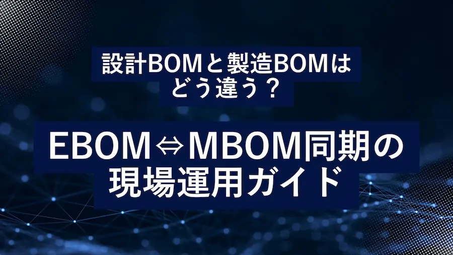 EBOMとMBOMの違いと同期方法を解説する現場運用ガイド。設計BOMと製造BOMの特徴を比較し、効率的なものづくりプロセスを支援するための図解イメージ。