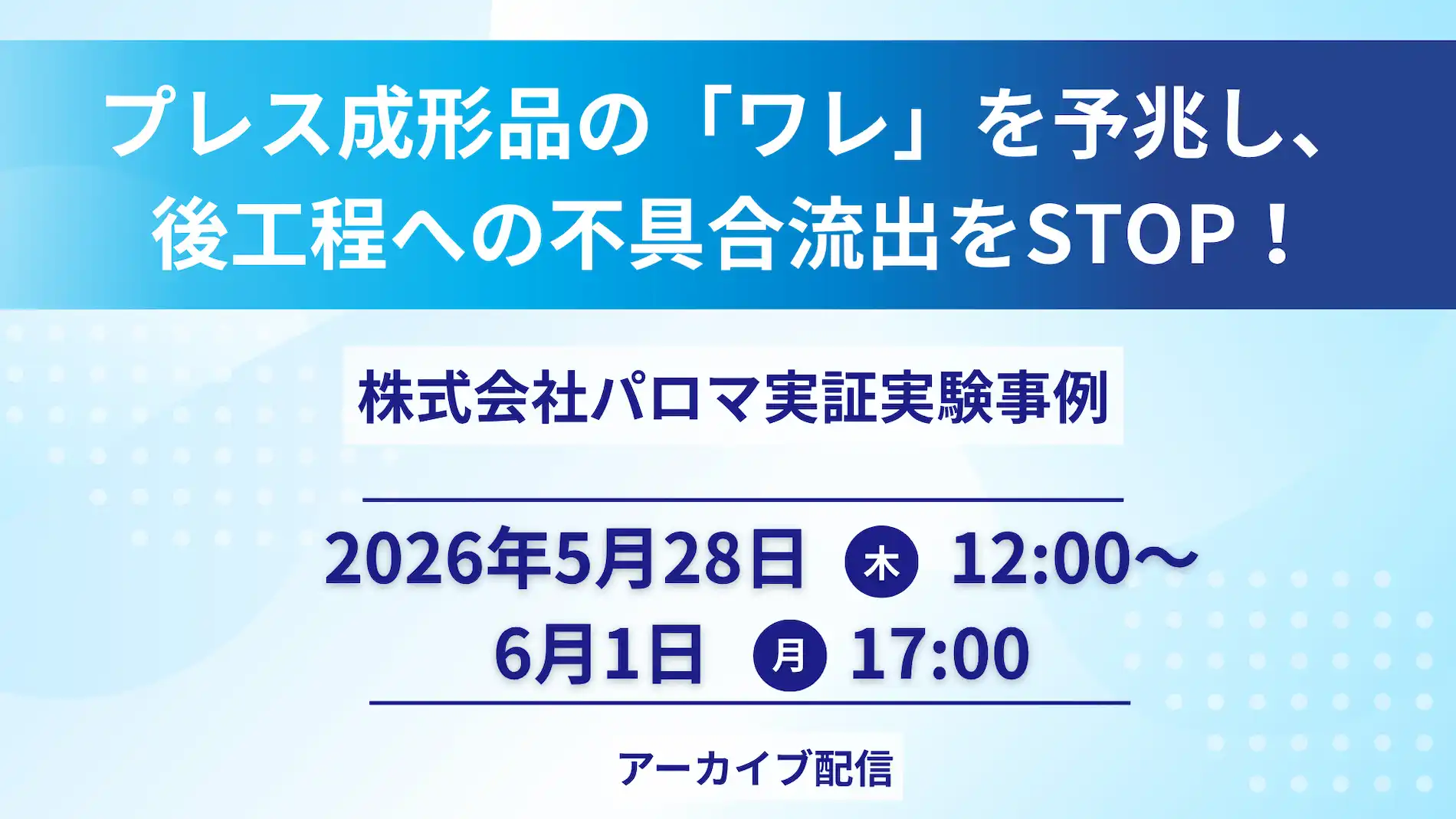 プレス成形品のワレ予兆による不具合流出防止をテーマにした株式会社パロマの実証実験事例ウェビナー告知画像。2026年5月28日から6月1日までアーカイブ配信。