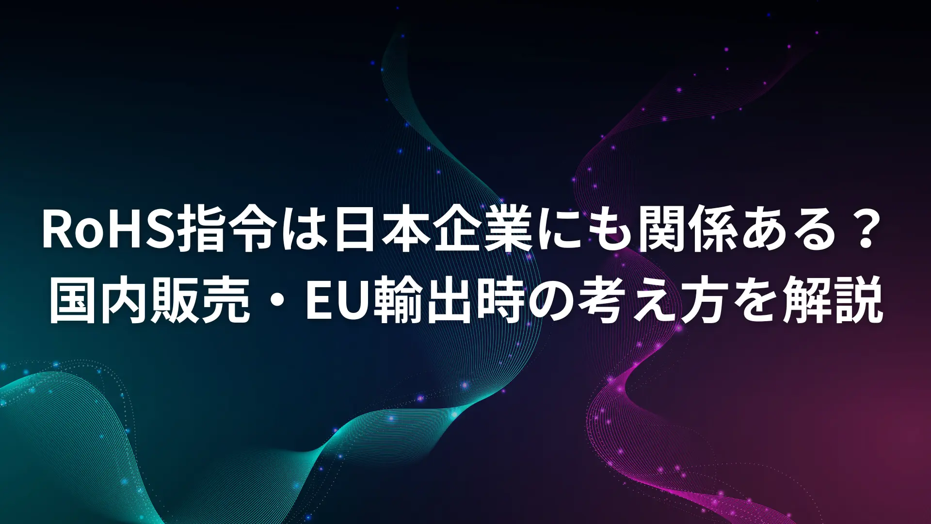 RoHS指令は日本企業にも関係ある？EU輸出・部品供給・国内販売における対応判断を解説する記事のサムネイル