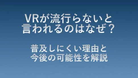 VRが流行らないと言われる理由と、普及しにくい背景、今後の可能性を解説する記事のアイキャッチ画像